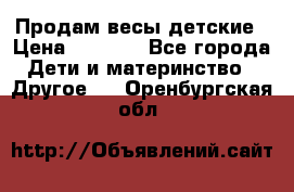 Продам весы детские › Цена ­ 1 500 - Все города Дети и материнство » Другое   . Оренбургская обл.